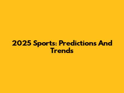 2025 Sports: Predictions And Trends