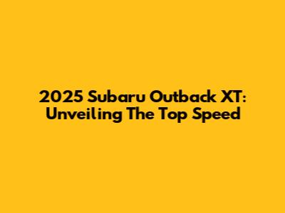 2025 Subaru Outback XT: Unveiling The Top Speed