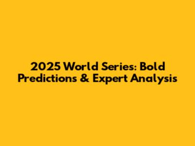 2025 World Series: Bold Predictions & Expert Analysis
