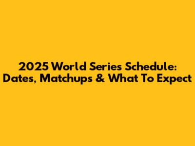 2025 World Series Schedule: Dates, Matchups & What To Expect