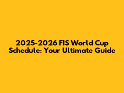 2025-2026 FIS World Cup Schedule: Your Ultimate Guide