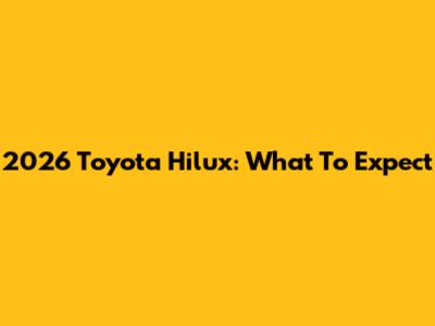 2026 Toyota Hilux: What To Expect
