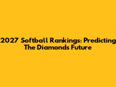 2027 Softball Rankings: Predicting The Diamond's Future