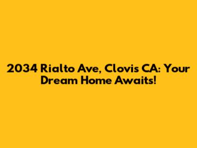 2034 Rialto Ave, Clovis CA: Your Dream Home Awaits!