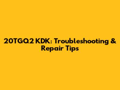 20TGQ2 KDK: Troubleshooting & Repair Tips