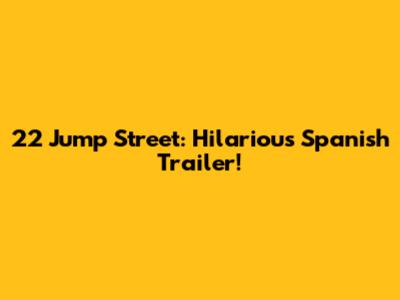 22 Jump Street: Hilarious Spanish Trailer!