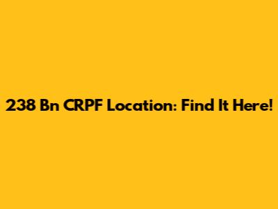 238 Bn CRPF Location: Find It Here!