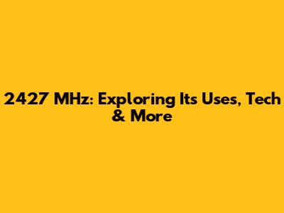 2427 MHz: Exploring Its Uses, Tech & More