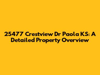 25477 Crestview Dr Paola KS: A Detailed Property Overview