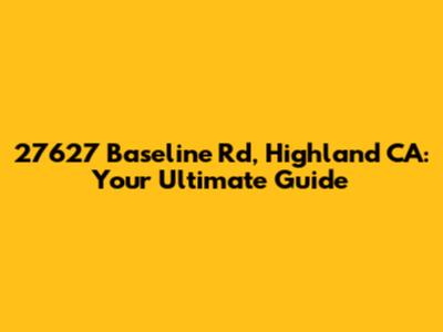 27627 Baseline Rd, Highland CA: Your Ultimate Guide