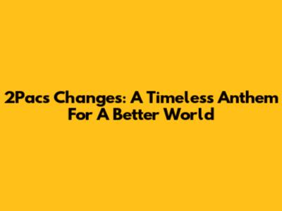 2Pac's "Changes": A Timeless Anthem For A Better World