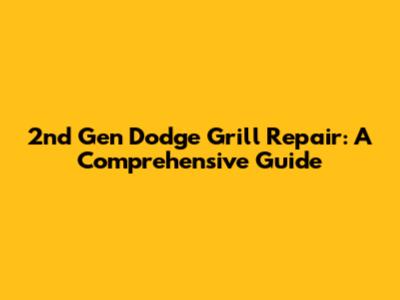 2nd Gen Dodge Grill Repair: A Comprehensive Guide