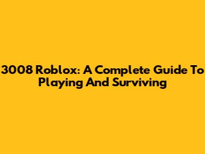 3008 Roblox: A Complete Guide To Playing And Surviving