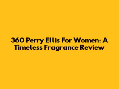 360 Perry Ellis For Women: A Timeless Fragrance Review