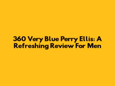 360 Very Blue Perry Ellis: A Refreshing Review For Men
