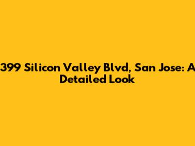 399 Silicon Valley Blvd, San Jose: A Detailed Look