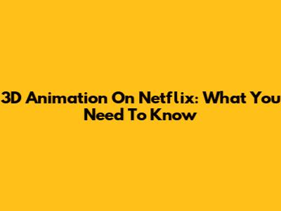 3D Animation On Netflix: What You Need To Know