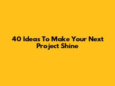 40 Ideas To Make Your Next Project Shine