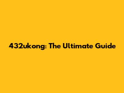 432ukong: The Ultimate Guide