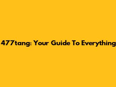477tang: Your Guide To Everything