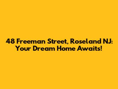 48 Freeman Street, Roseland NJ: Your Dream Home Awaits!