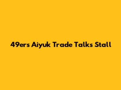 49ers' Aiyuk Trade Talks Stall