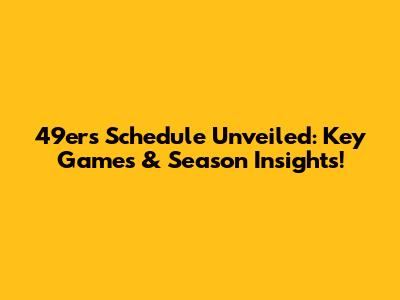 49ers Schedule Unveiled: Key Games & Season Insights!