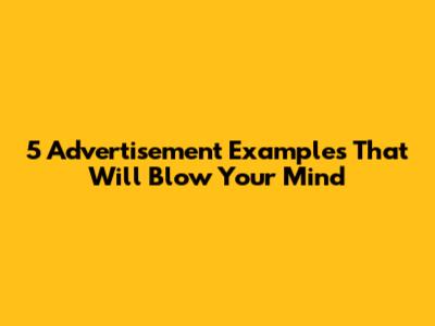 5 Advertisement Examples That Will Blow Your Mind
