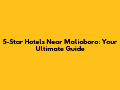 5-Star Hotels Near Malioboro: Your Ultimate Guide
