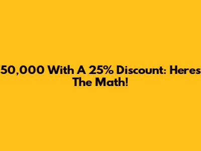50,000 With A 25% Discount: Here's The Math!