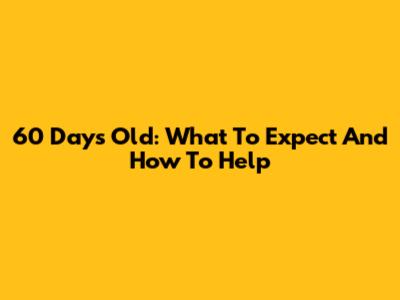 60 Days Old: What To Expect And How To Help