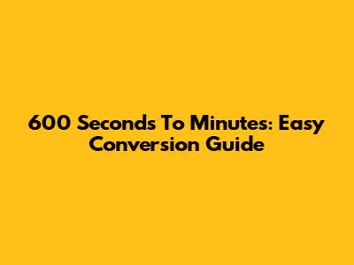 600 Seconds To Minutes: Easy Conversion Guide
