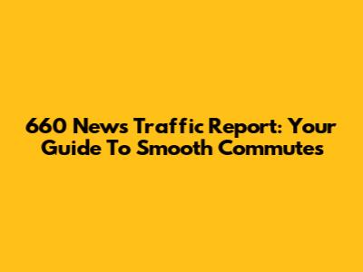 660 News Traffic Report: Your Guide To Smooth Commutes