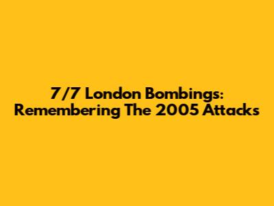 7/7 London Bombings: Remembering The 2005 Attacks