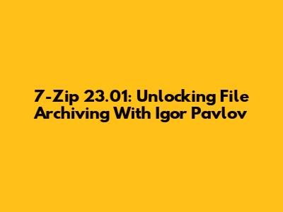 7-Zip 23.01: Unlocking File Archiving With Igor Pavlov