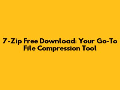 7-Zip Free Download: Your Go-To File Compression Tool