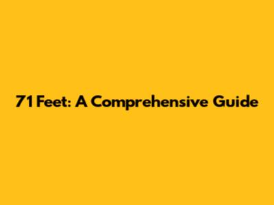 71 Feet: A Comprehensive Guide
