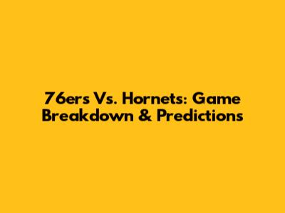 76ers Vs. Hornets: Game Breakdown & Predictions