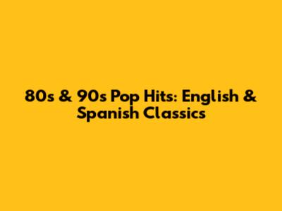80s & 90s Pop Hits: English & Spanish Classics