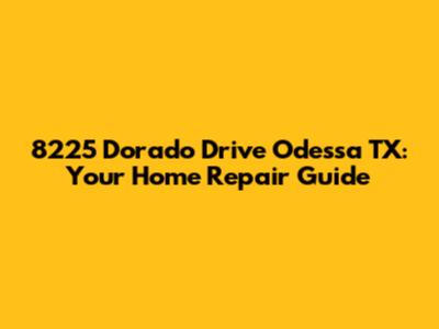 8225 Dorado Drive Odessa TX: Your Home Repair Guide