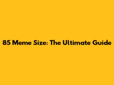 85 Meme Size: The Ultimate Guide
