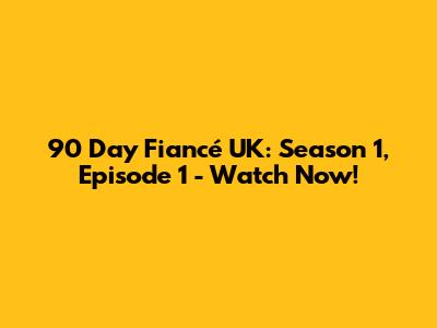 90 Day Fiancé UK: Season 1, Episode 1 - Watch Now!