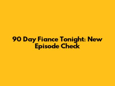 90 Day Fiance Tonight: New Episode Check