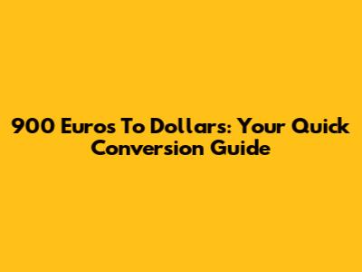 900 Euros To Dollars: Your Quick Conversion Guide
