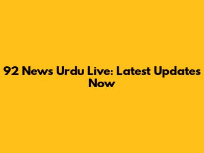92 News Urdu Live: Latest Updates Now