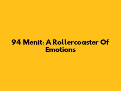 94 Menit: A Rollercoaster Of Emotions