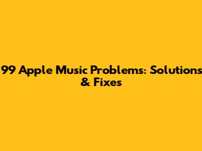 99 Apple Music Problems: Solutions & Fixes