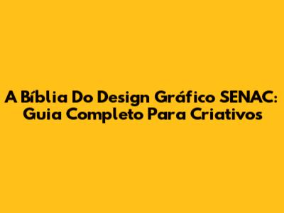 A Bíblia Do Design Gráfico SENAC: Guia Completo Para Criativos