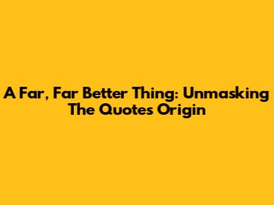 A Far, Far Better Thing: Unmasking The Quote's Origin