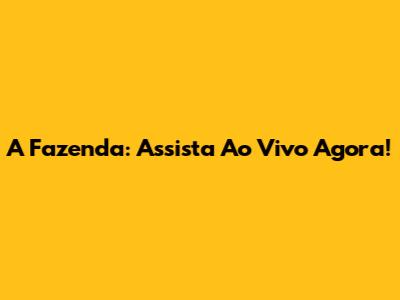 A Fazenda: Assista Ao Vivo Agora!